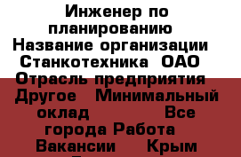 Инженер по планированию › Название организации ­ Станкотехника, ОАО › Отрасль предприятия ­ Другое › Минимальный оклад ­ 19 500 - Все города Работа » Вакансии   . Крым,Евпатория